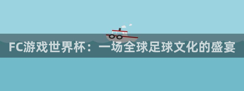 FC游戏世界杯：一场全球足球文化的盛宴