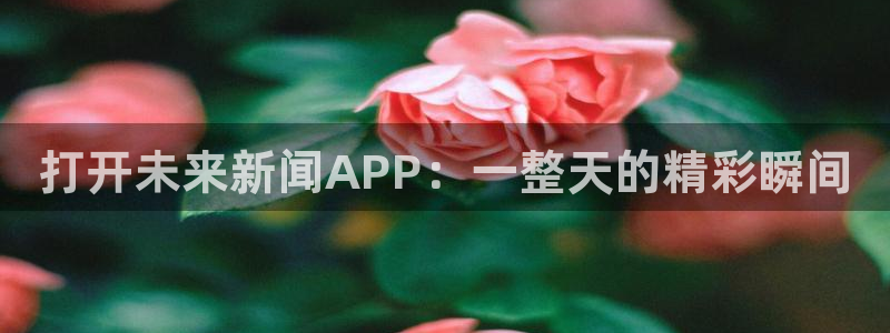 打开未来新闻APP：一整天的精彩瞬间
