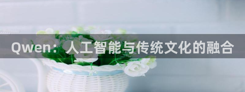 Qwen：人工智能与传统文化的融合