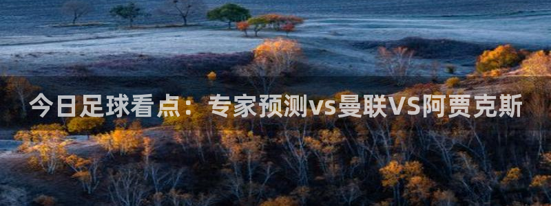 今日足球看点：专家预测vs曼联VS阿贾克斯