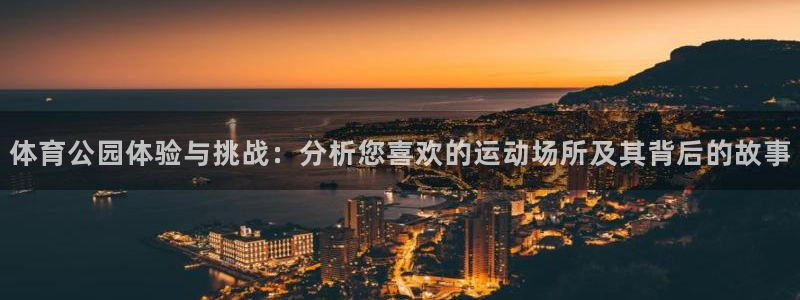 体育公园体验与挑战：分析您喜欢的运动场所及其背后的故事