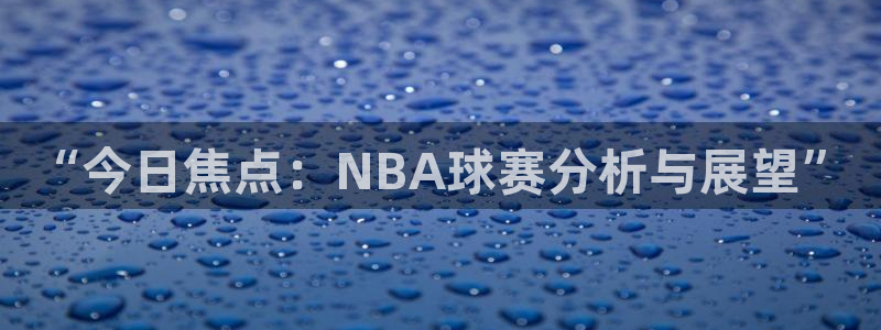 “今日焦点：NBA球赛分析与展望”