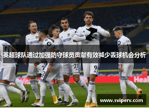 英超球队通过加强防守球员贡献有效减少丢球机会分析