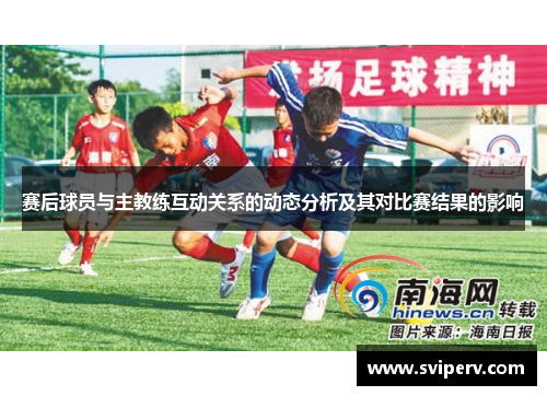 赛后球员与主教练互动关系的动态分析及其对比赛结果的影响