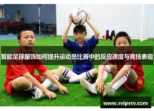 智能足球服饰如何提升运动员比赛中的反应速度与竞技表现