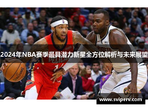 2024年NBA赛季最具潜力新星全方位解析与未来展望