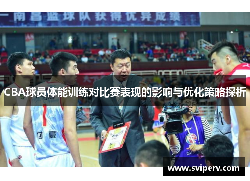 CBA球员体能训练对比赛表现的影响与优化策略探析
