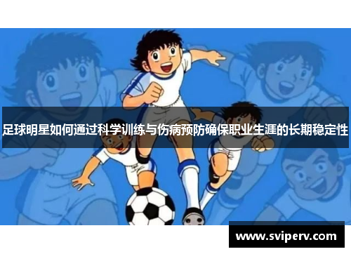 足球明星如何通过科学训练与伤病预防确保职业生涯的长期稳定性