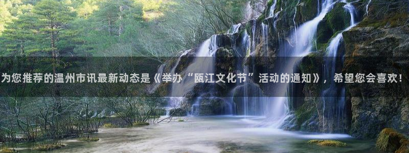 为您推荐的温州市讯最新动态是《举办“瓯江文化节”活动的通知》，希望您会喜欢！