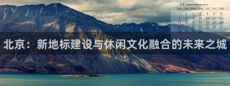 北京：新地标建设与休闲文化融合的未来之城