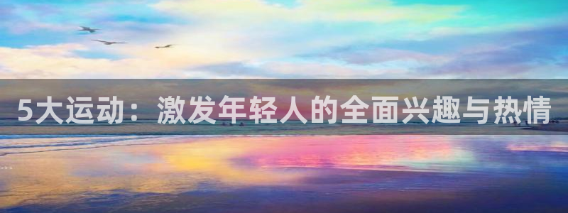 5大运动：激发年轻人的全面兴趣与热情