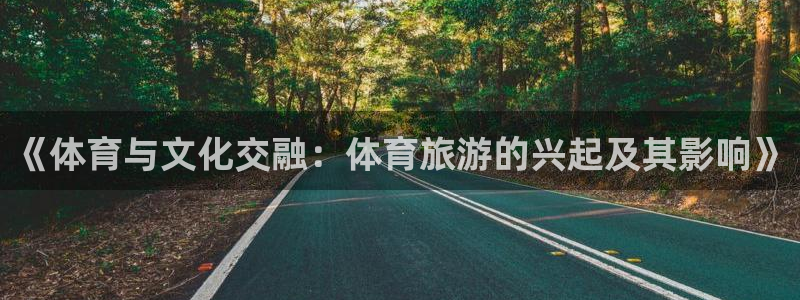 《体育与文化交融：体育旅游的兴起及其影响》
