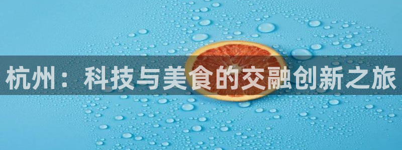 杭州：科技与美食的交融创新之旅