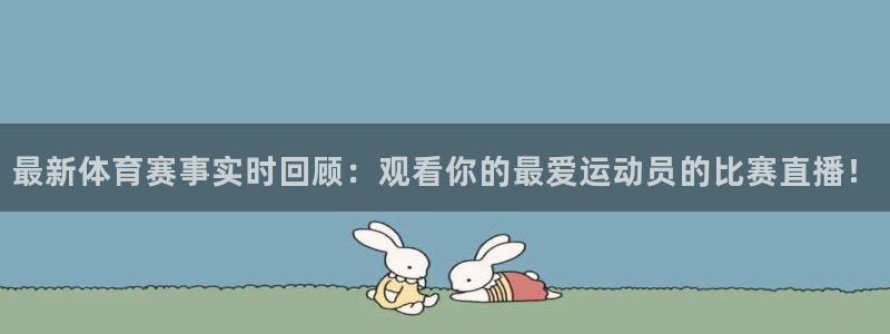 最新体育赛事实时回顾：观看你的最爱运动员的比赛直播！
