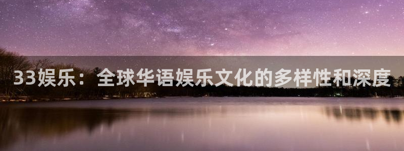 33娱乐：全球华语娱乐文化的多样性和深度